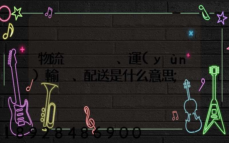 物流、運(yùn)輸、配送是什么意思